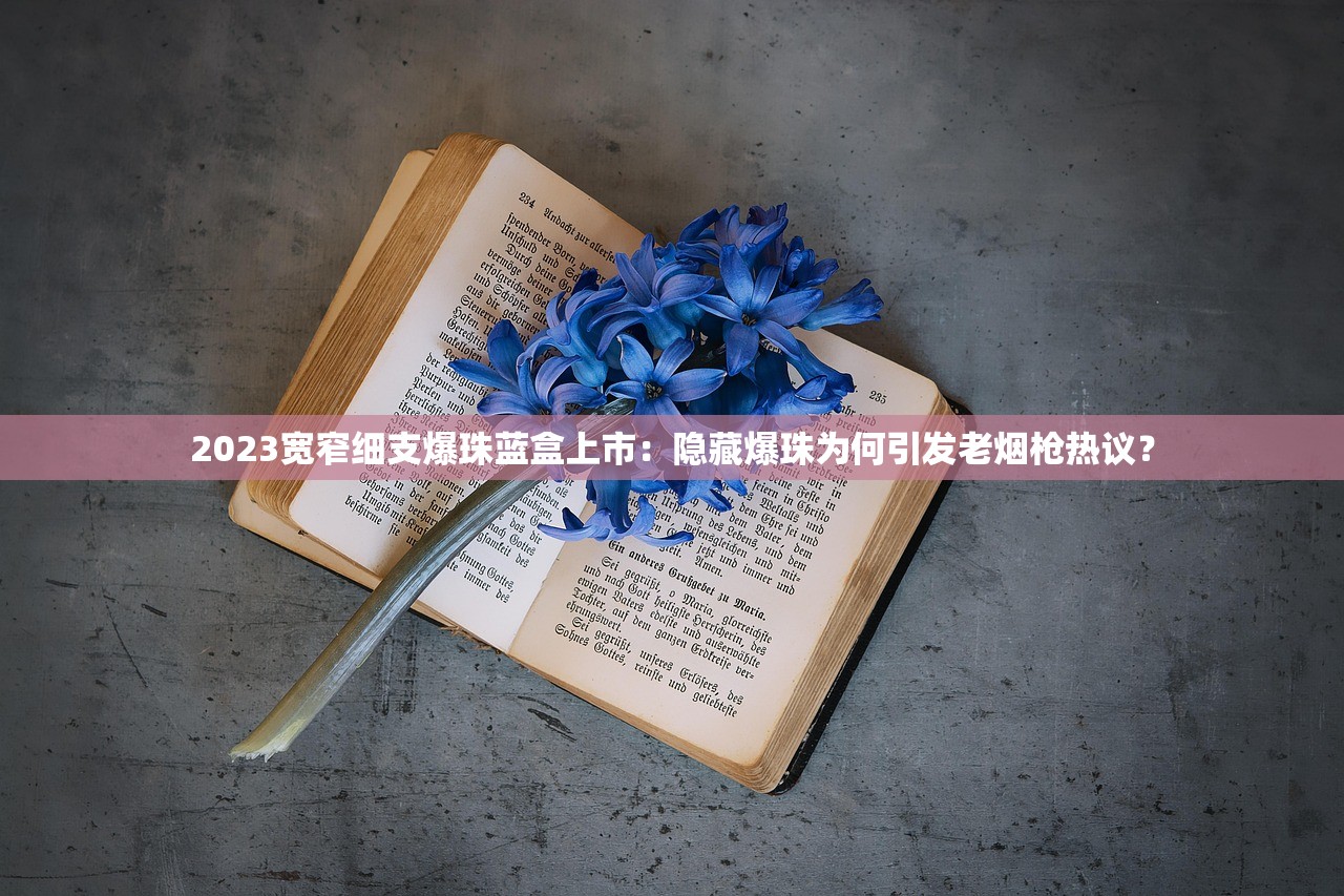 2023宽窄细支爆珠蓝盒上市：隐藏爆珠为何引发老烟枪热议？