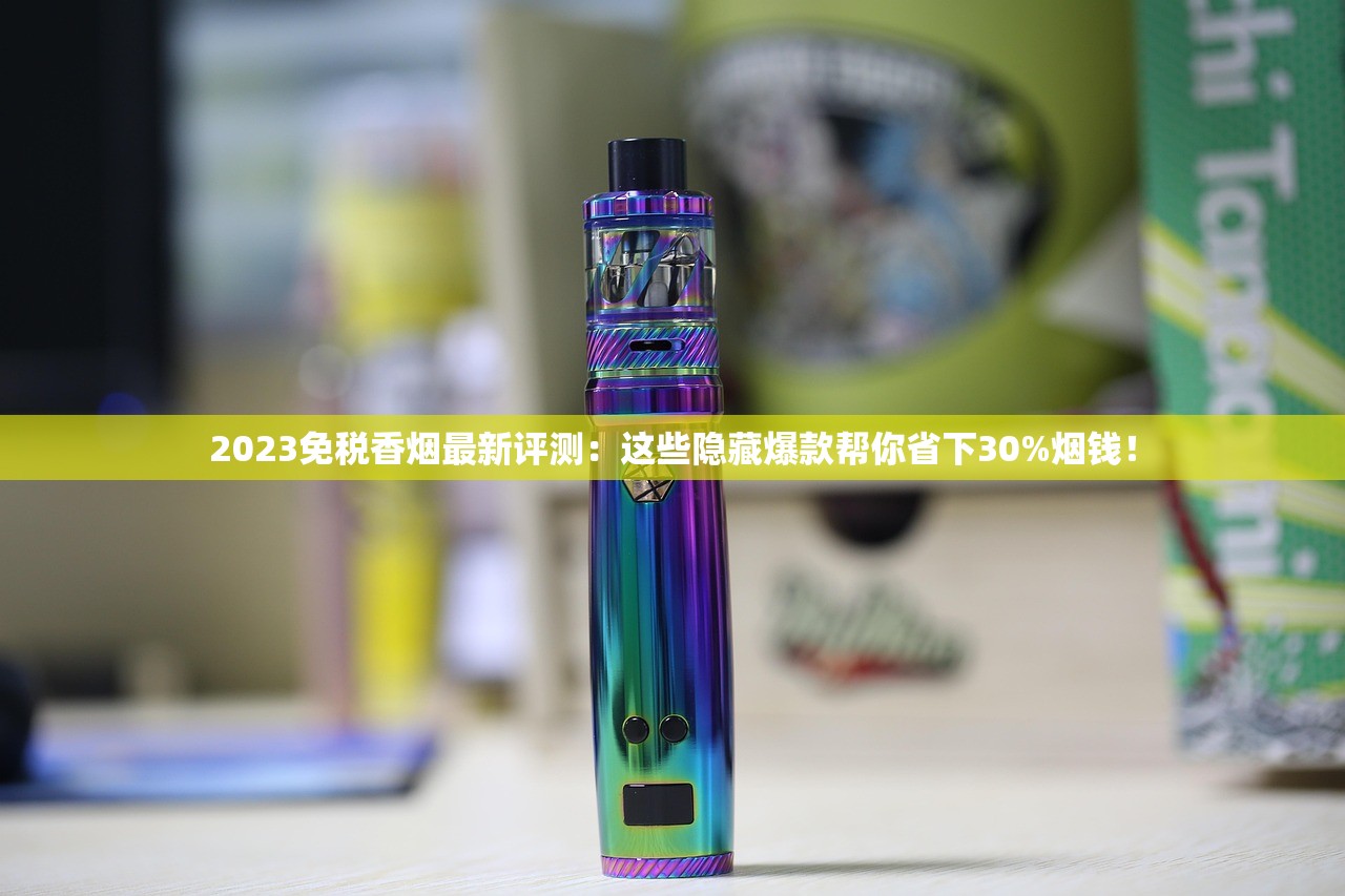 2023免税香烟最新评测:这些隐藏爆款帮你省下30%烟钱! 2023免税香烟最新评测:这些隐藏爆款帮你省下30%烟钱!