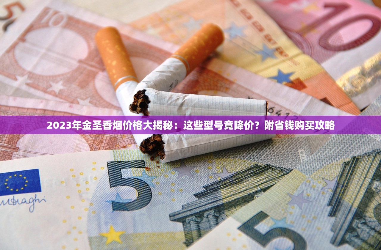 2023年金圣香烟价格大揭秘：这些型号竟降价？附省钱购买攻略