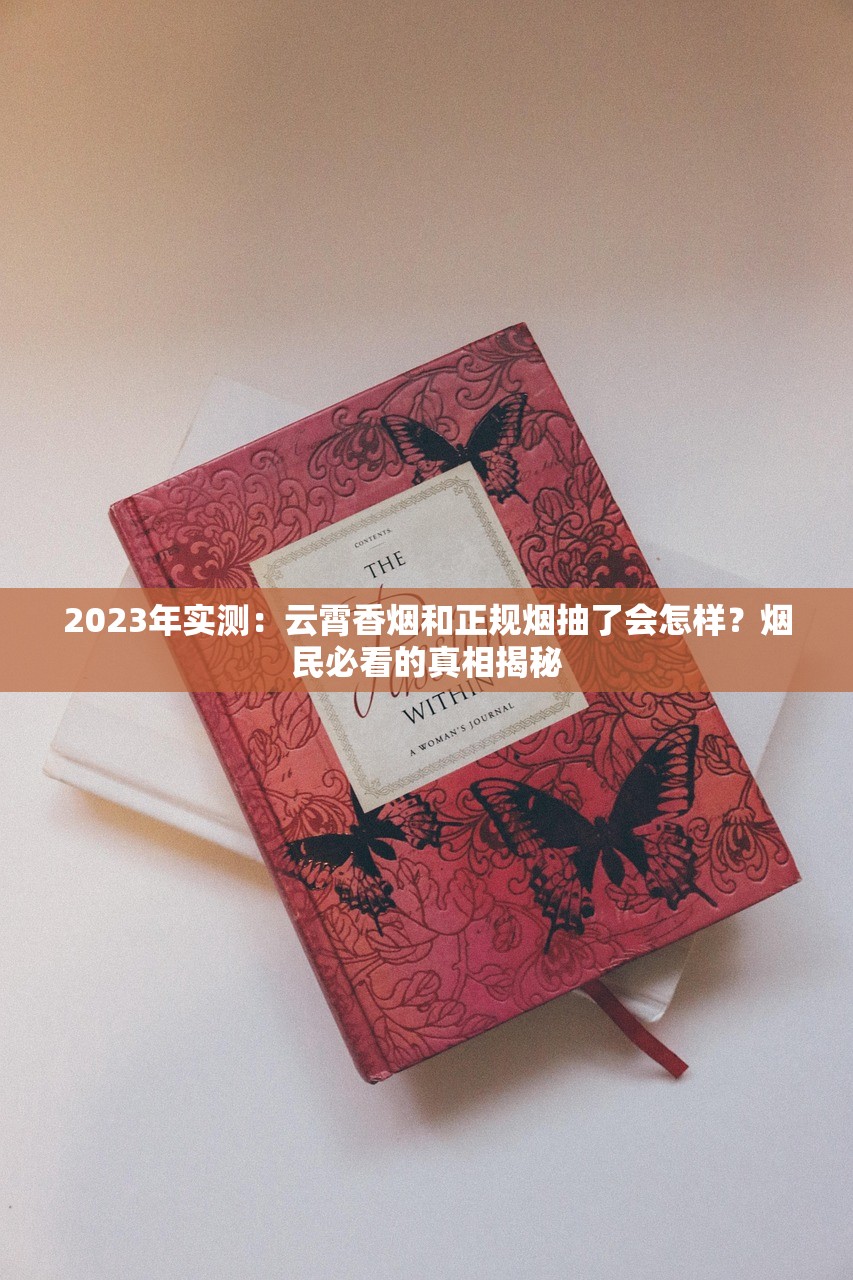 2023年实测：云霄香烟和正规烟抽了会怎样？烟民必看的真相揭秘