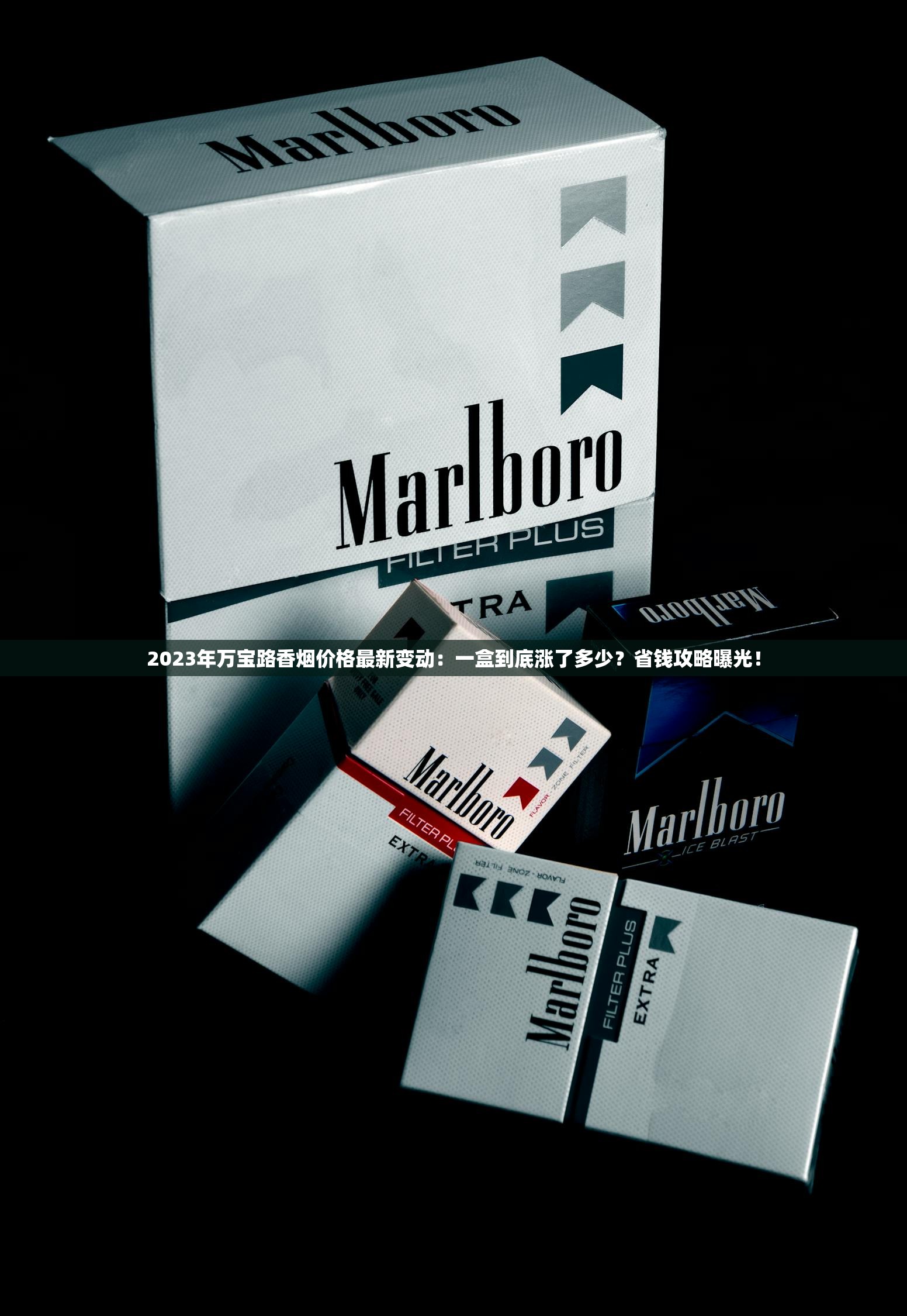 2023年万宝路香烟价格最新变动：一盒到底涨了多少？省钱攻略曝光！
