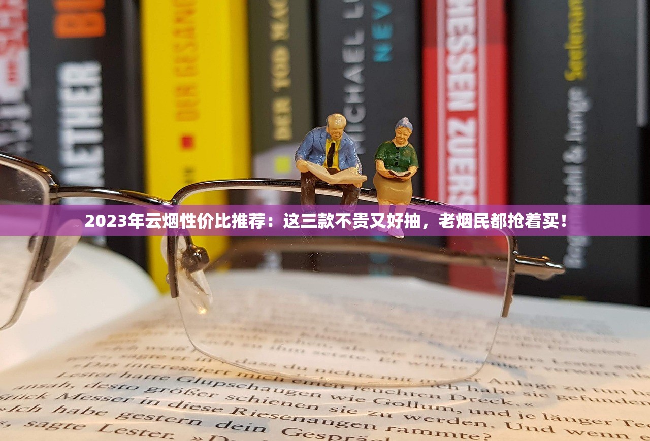 2023年云烟性价比推荐：这三款不贵又好抽，老烟民都抢着买！