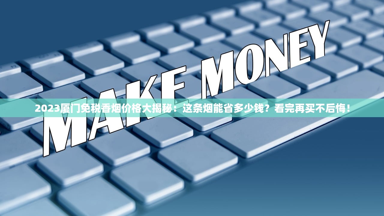 2023厦门免税香烟价格大揭秘：这条烟能省多少钱？看完再买不后悔！