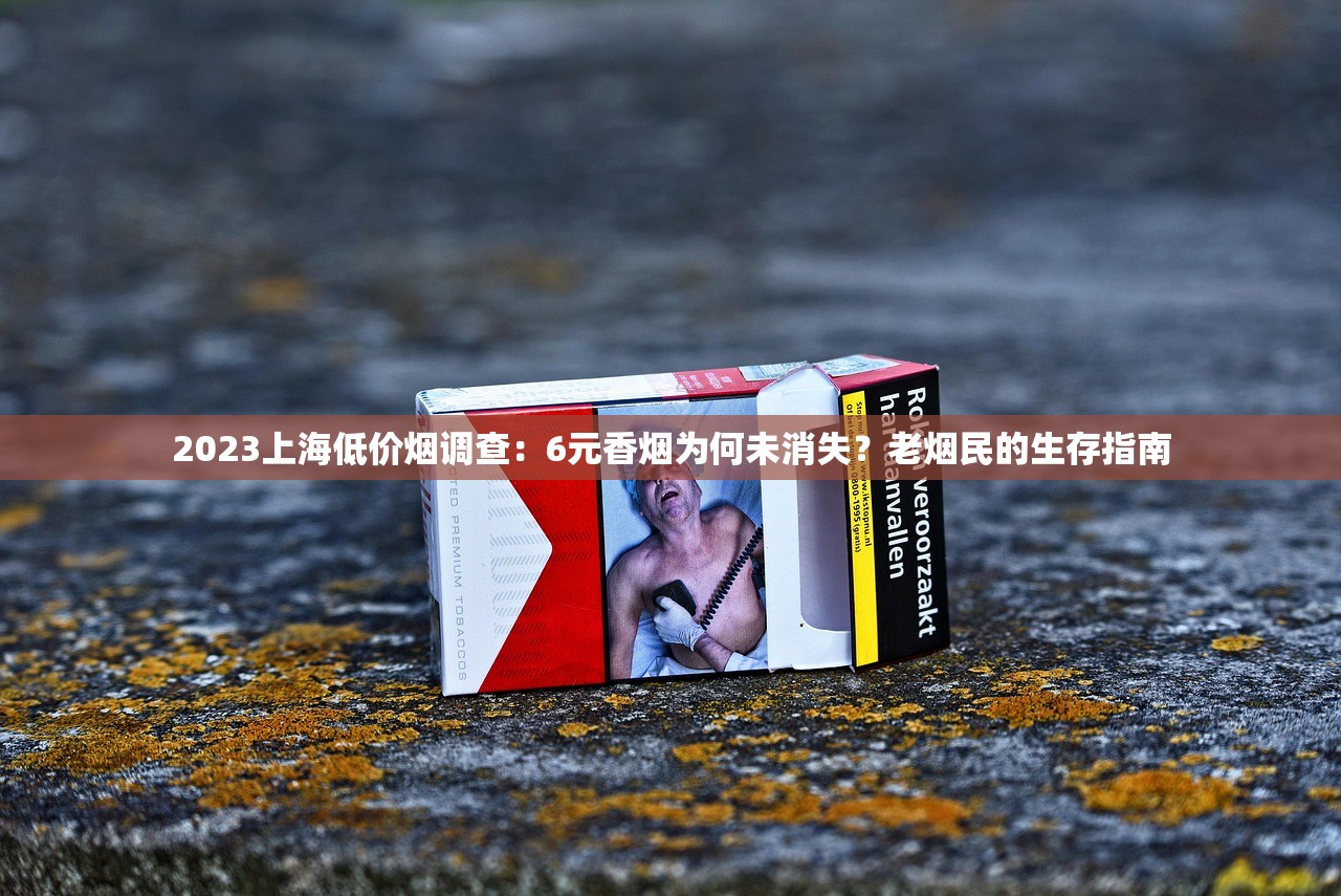 2023上海低价烟调查：6元香烟为何未消失？老烟民的生存指南
