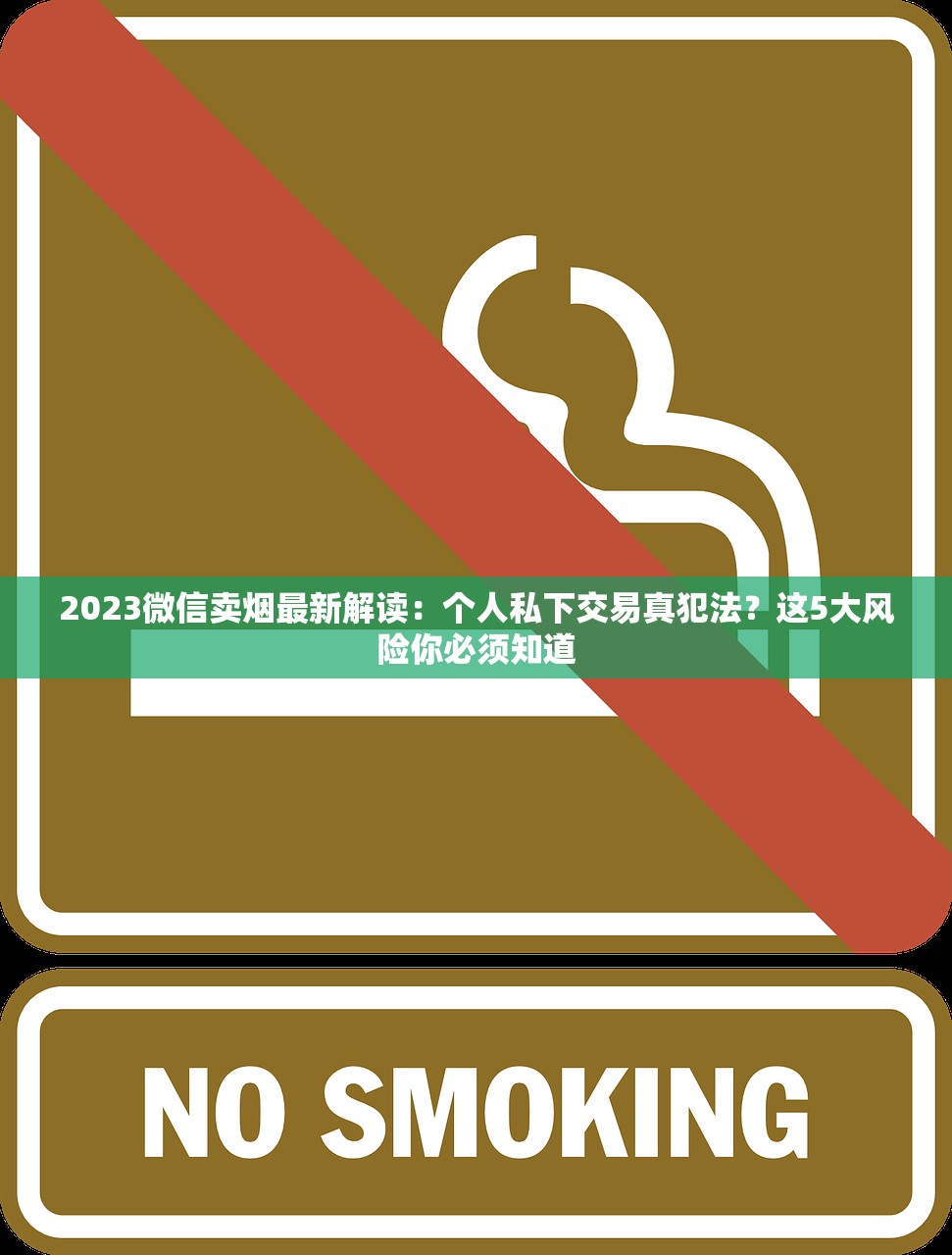 2023微信卖烟最新解读：个人私下交易真犯法？这5大风险你必须知道