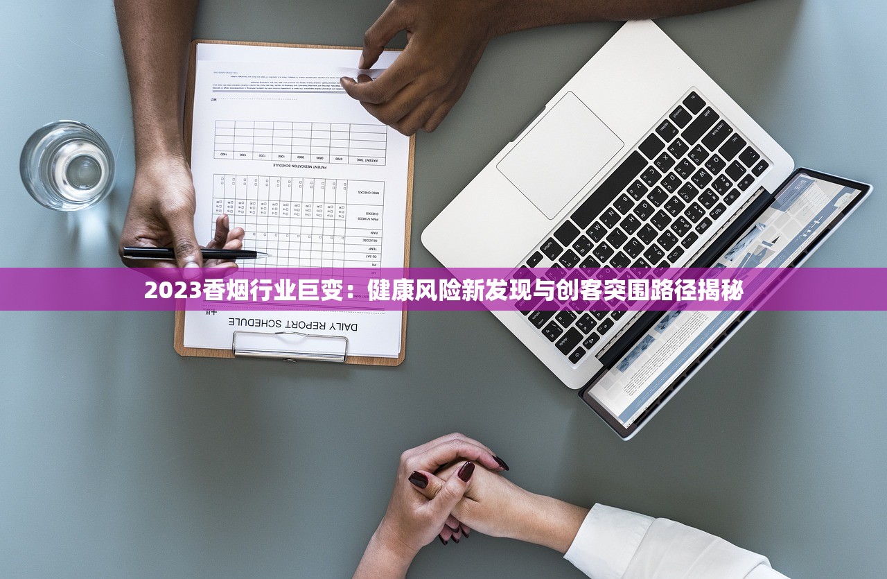 2023香烟行业巨变:健康风险新发现与创客突围路径揭秘 2023香烟行业巨变:健康风险新发现与创客突围路径揭秘
