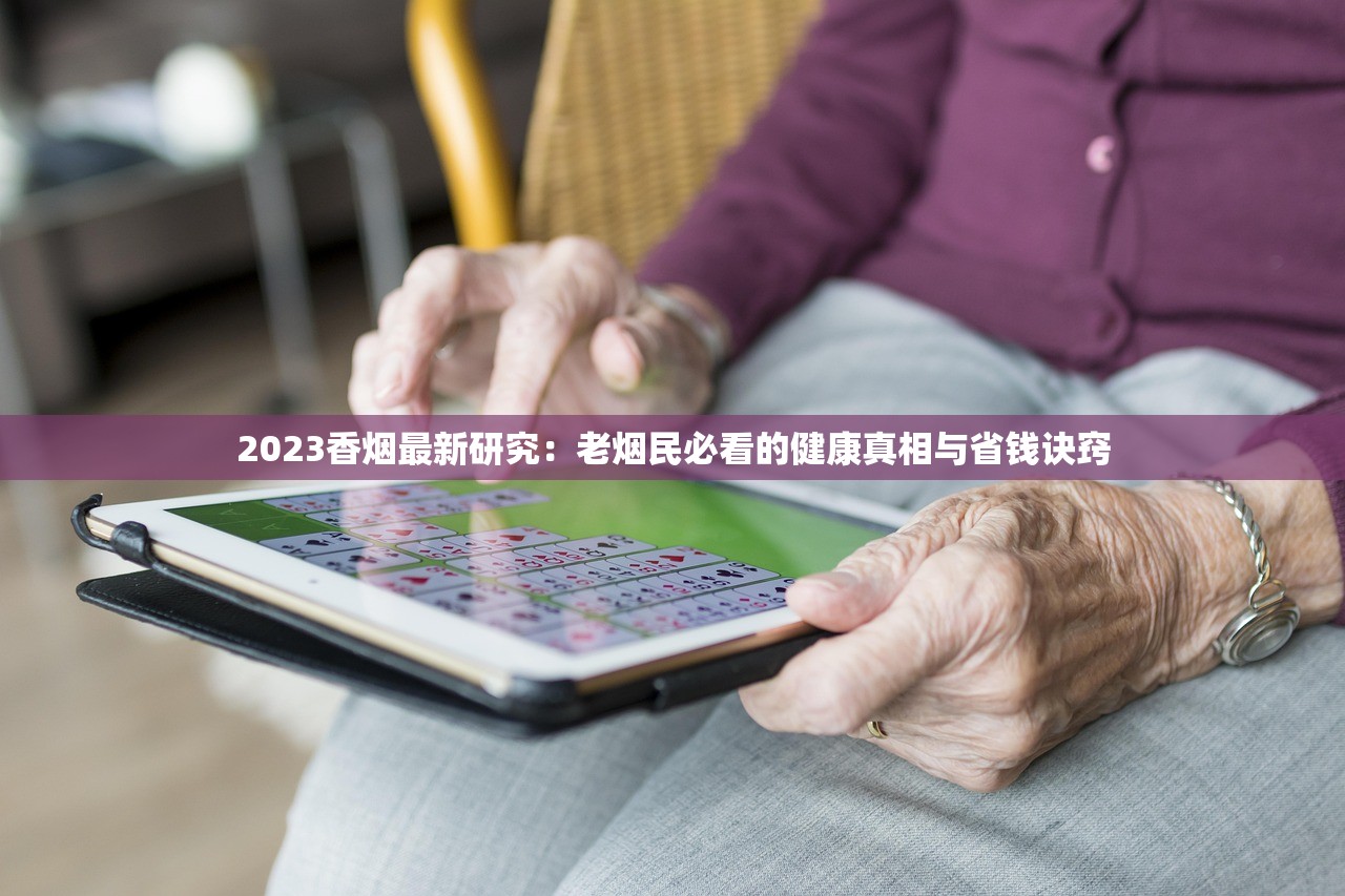 2023香烟最新研究:老烟民必看的健康真相与省钱诀窍 2023香烟最新研究:老烟民必看的健康真相与省钱诀窍