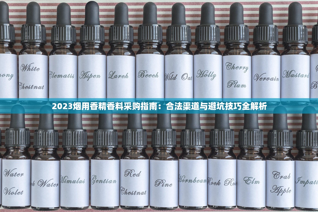2023烟用香精香料采购指南：合法渠道与避坑技巧全解析