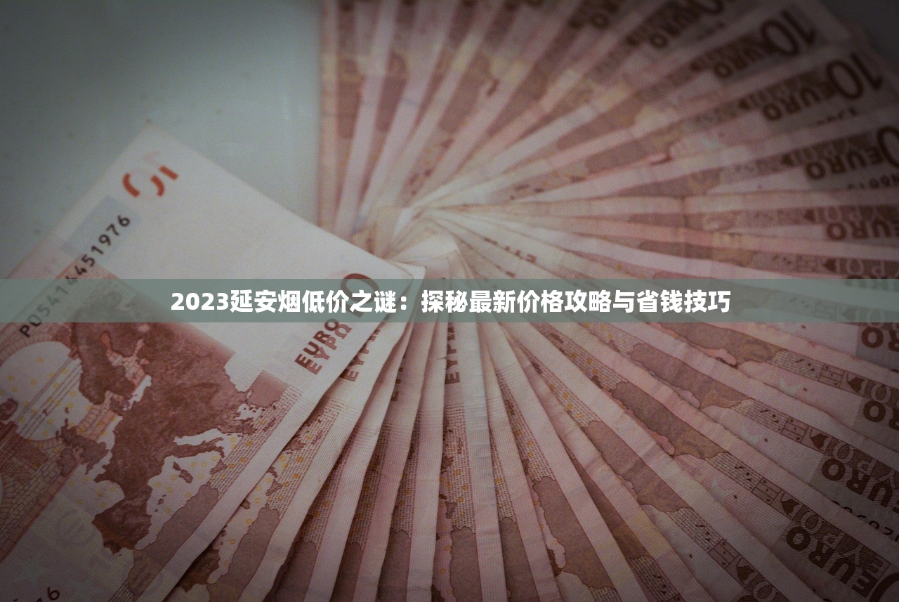 2023延安烟低价之谜：探秘最新价格攻略与省钱技巧