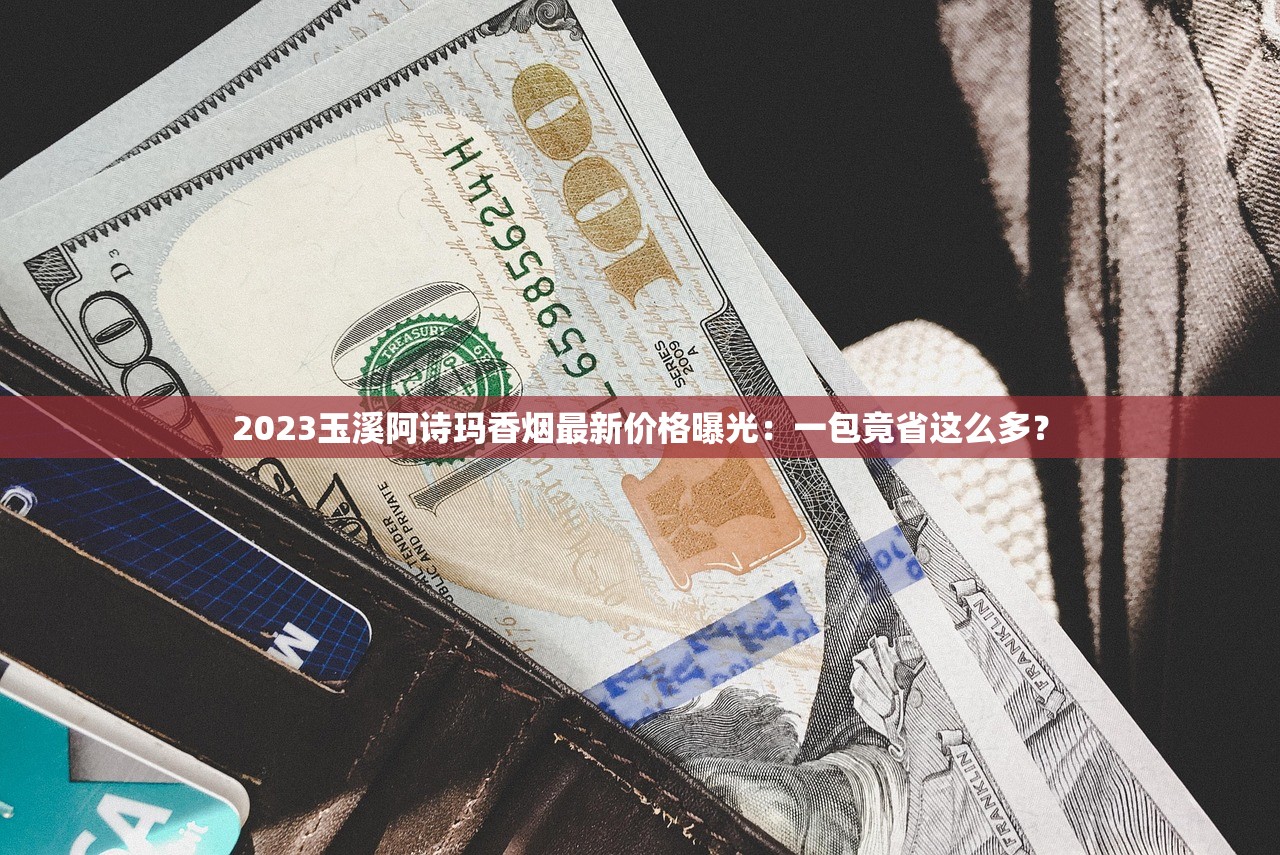 2023玉溪阿诗玛香烟最新价格曝光：一包竟省这么多？