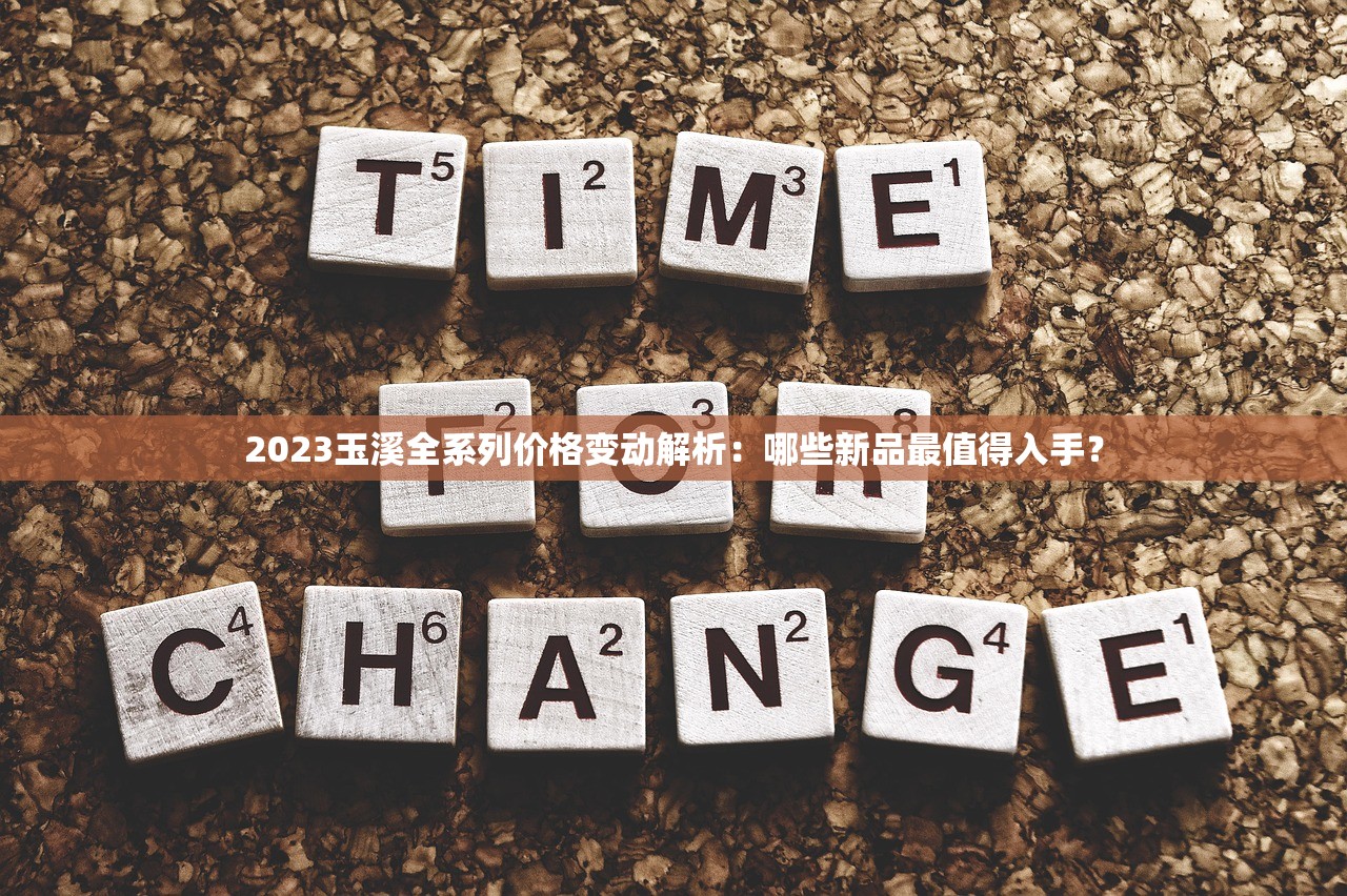 2023玉溪全系列价格变动解析：哪些新品最值得入手？