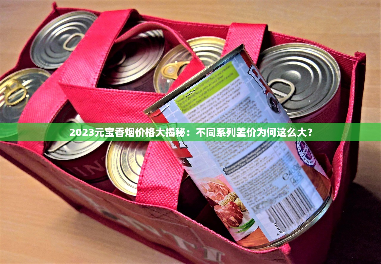 2023元宝香烟价格大揭秘:不同系列差价为何这么大? 2023元宝香烟价格大揭秘:不同系列差价为何这么大?