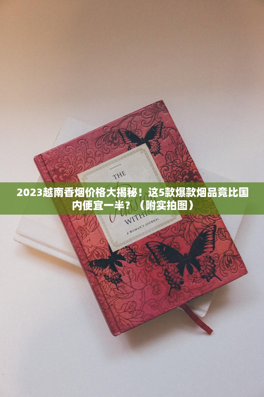 2023越南香烟价格大揭秘！这5款爆款烟品竟比国内便宜一半？（附实拍图）