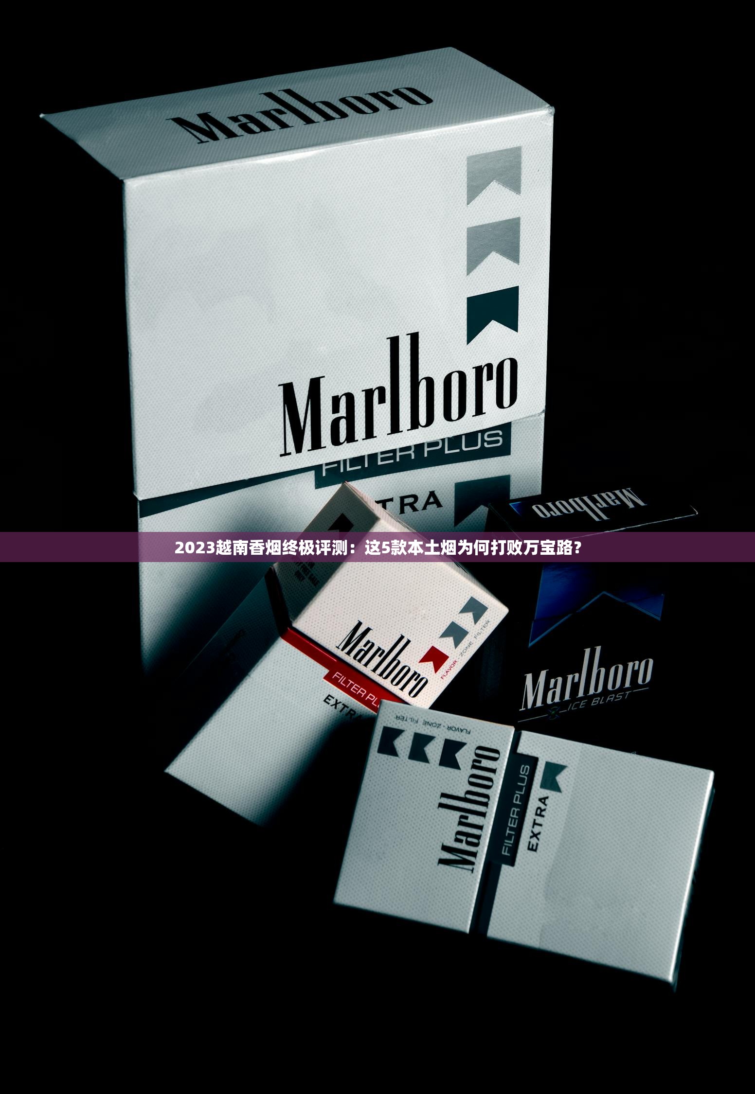 2023越南香烟终极评测：这5款本土烟为何打败万宝路？