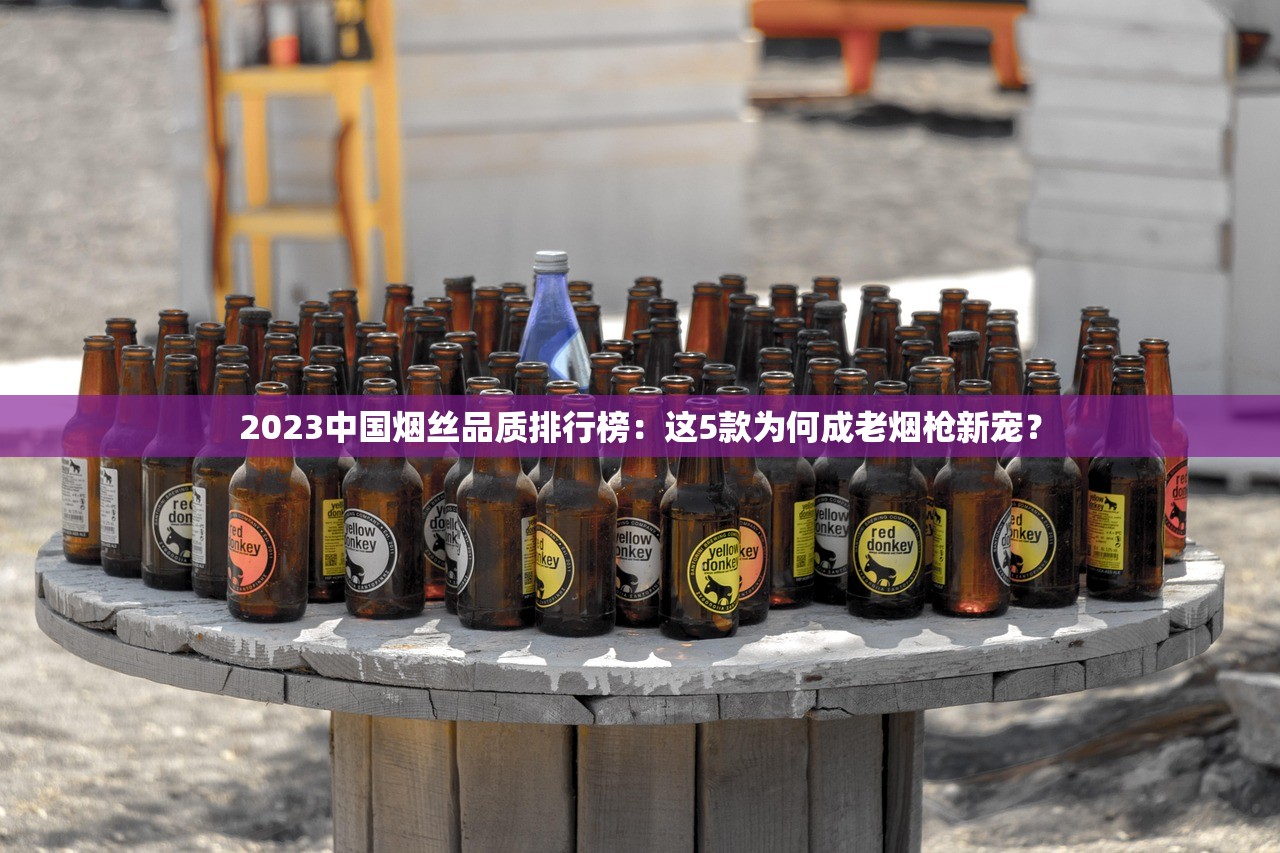 2023中国烟丝品质排行榜：这5款为何成老烟枪新宠？