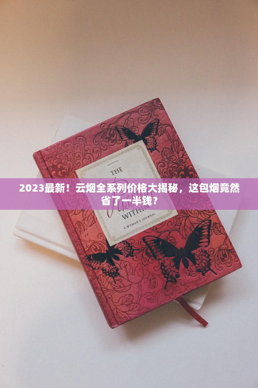 2023最新！云烟全系列价格大揭秘，这包烟竟然省了一半钱？
