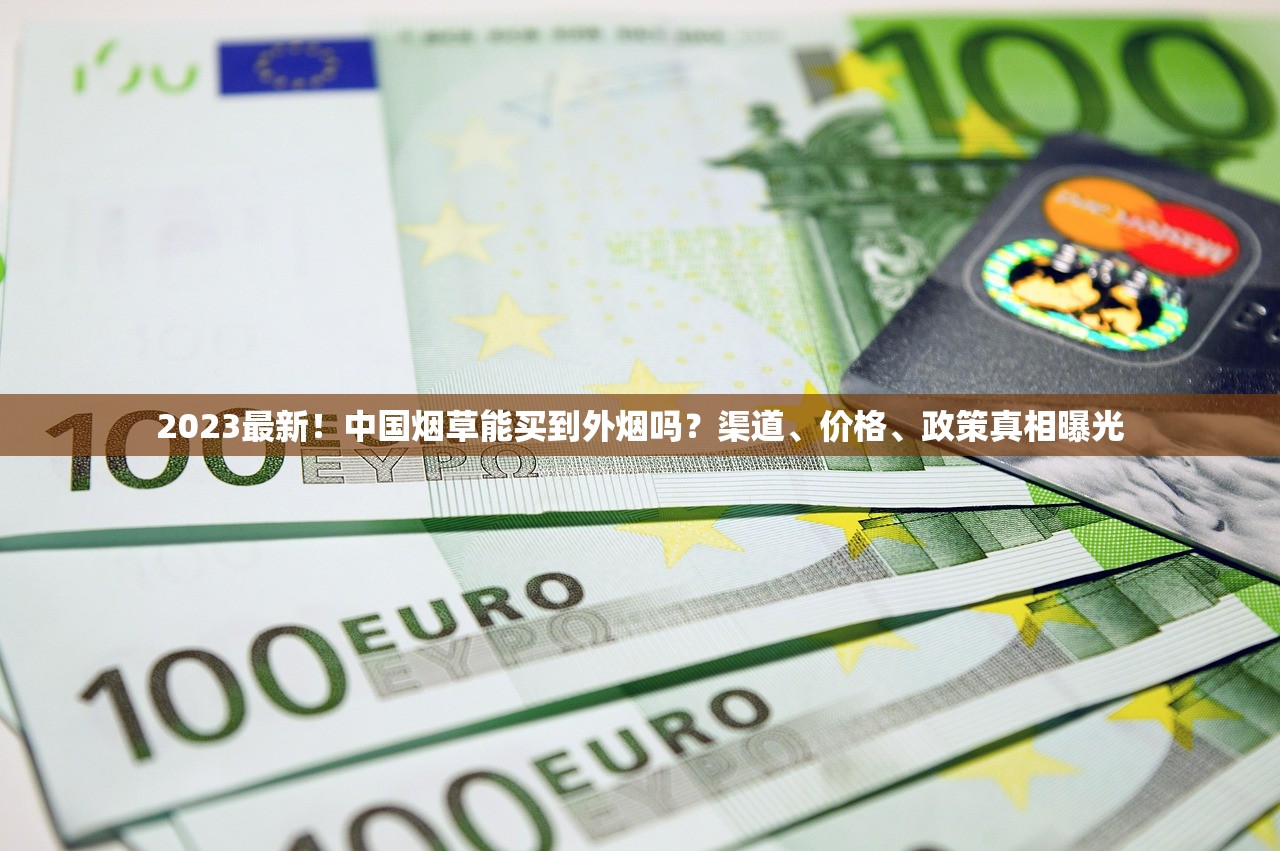 2023最新！中国烟草能买到外烟吗？渠道、价格、政策真相曝光