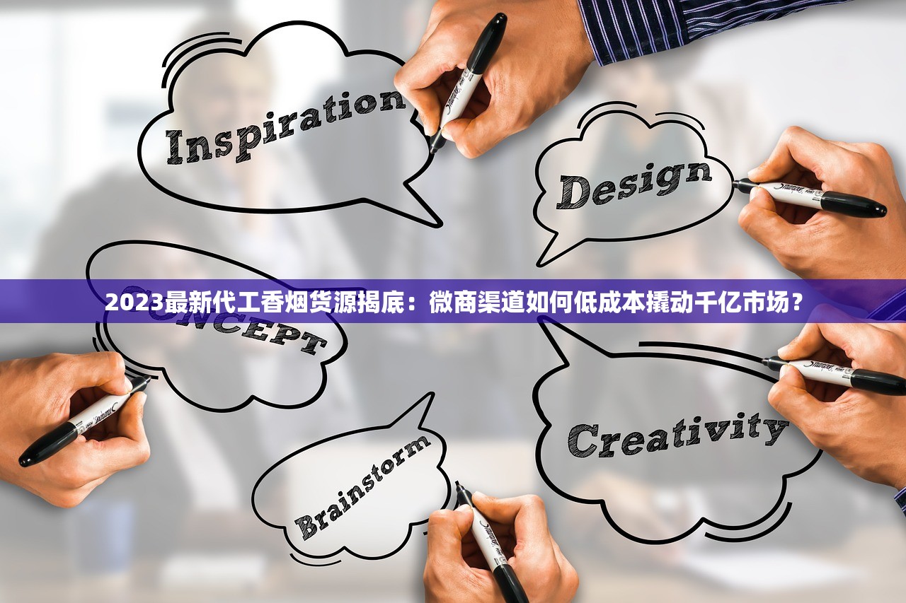 2023最新代工香烟货源揭底：微商渠道如何低成本撬动千亿市场？