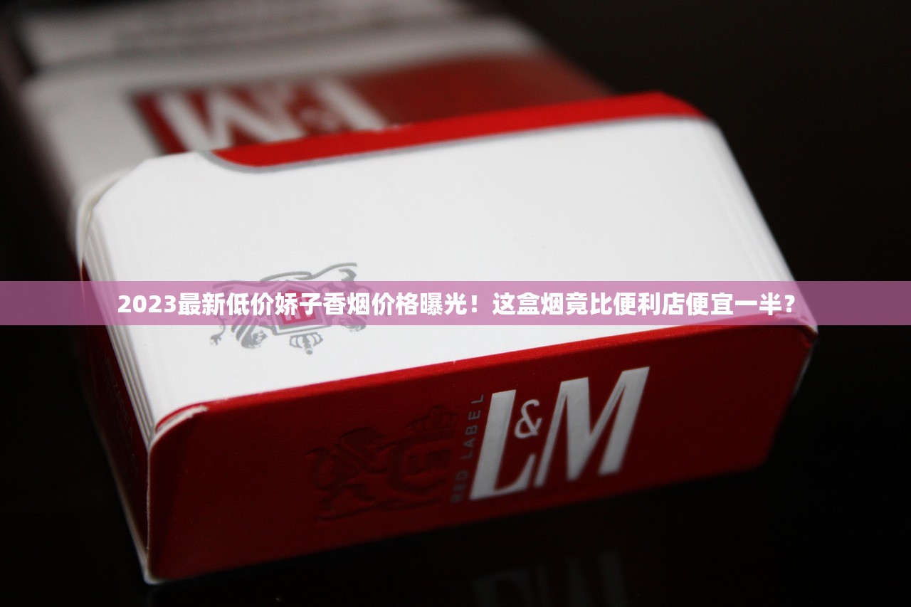 2023最新低价娇子香烟价格曝光!这盒烟竟比便利店便宜一半? 2023最新低价娇子香烟价格曝光!这盒烟竟比便利店便宜一半?