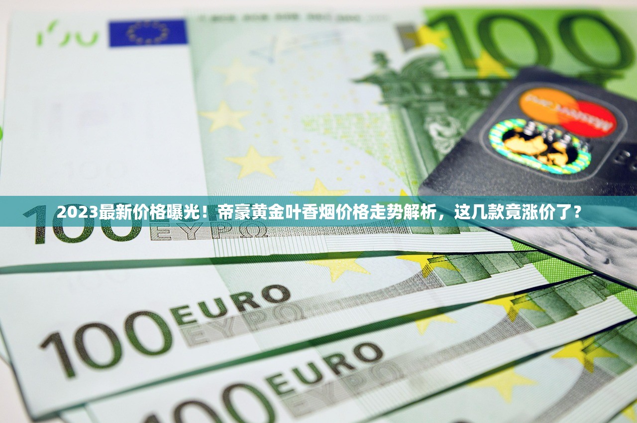 2023最新价格曝光！帝豪黄金叶香烟价格走势解析，这几款竟涨价了？