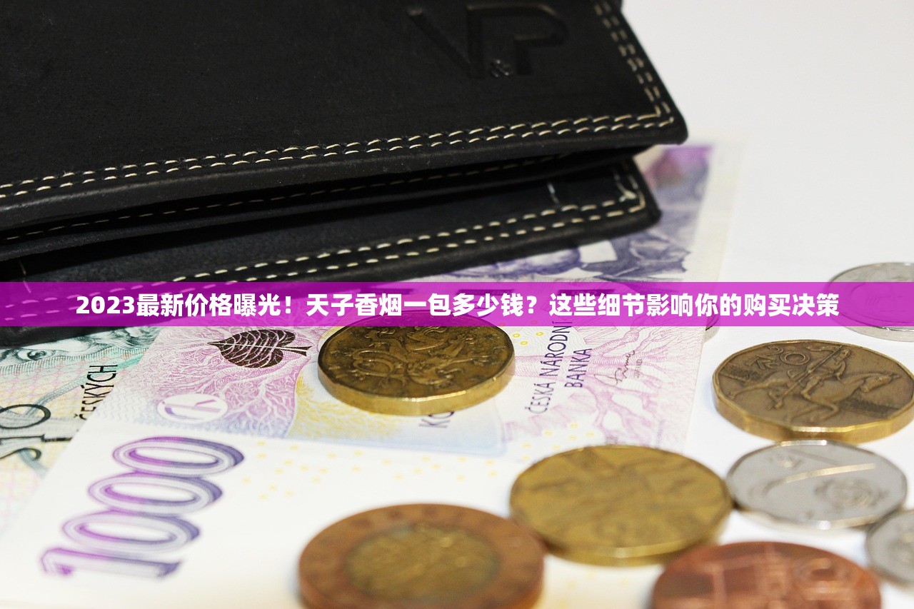 2023最新价格曝光!天子香烟一包多少钱?这些细节影响你的购买决策 2023最新价格曝光!天子香烟一包多少钱?这些细节影响你的购买决策