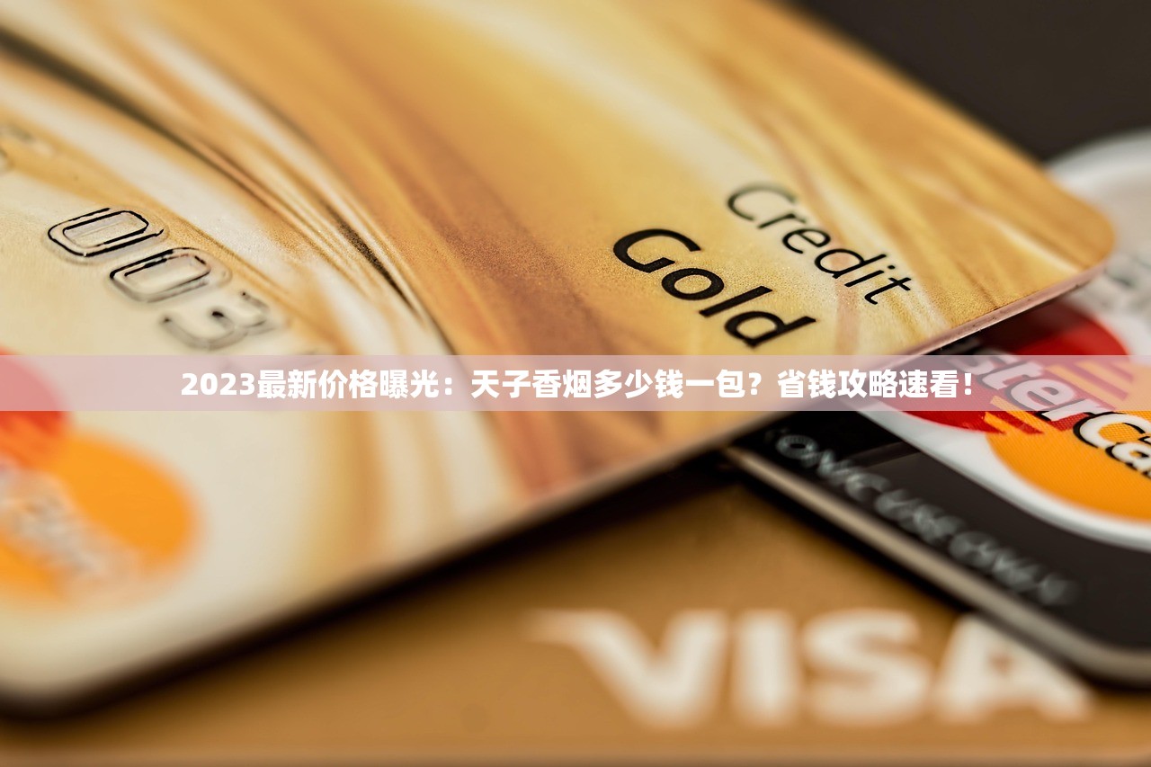 2023最新价格曝光:天子香烟多少钱一包?省钱攻略速看! 2023最新价格曝光:天子香烟多少钱一包?省钱攻略速看!