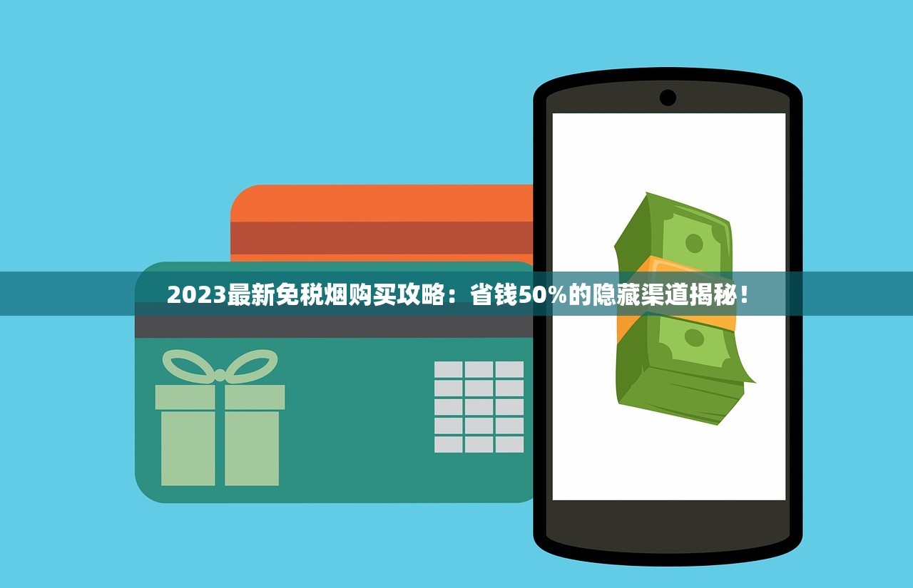 2023最新免税烟购买攻略：省钱50%的隐藏渠道揭秘！