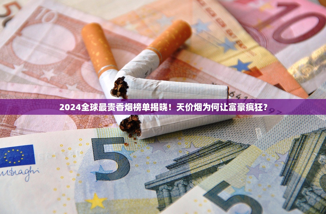2024全球最贵香烟榜单揭晓!天价烟为何让富豪疯狂? 2024全球最贵香烟榜单揭晓!天价烟为何让富豪疯狂?