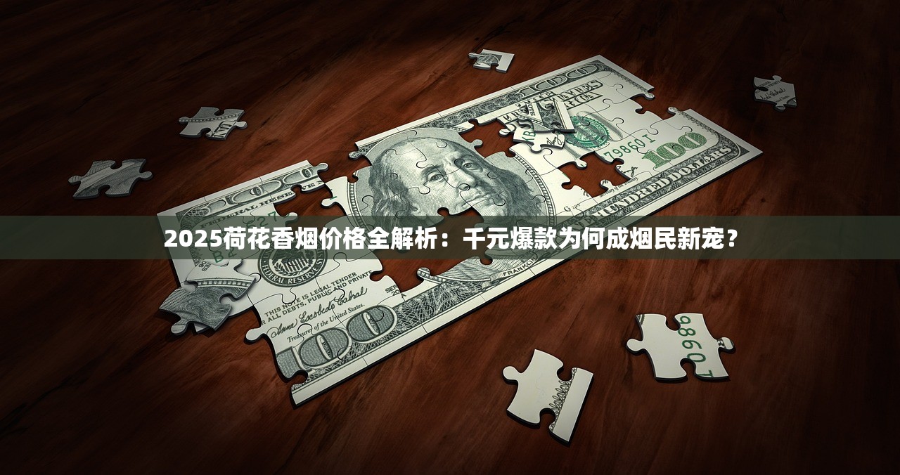 2025荷花香烟价格全解析：千元爆款为何成烟民新宠？