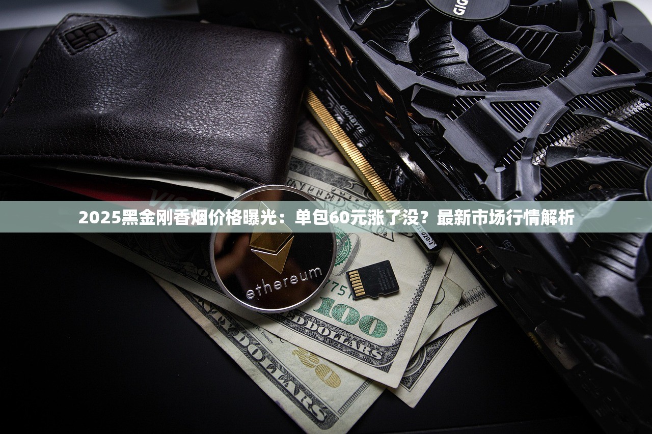 2025黑金刚香烟价格曝光：单包60元涨了没？最新市场行情解析