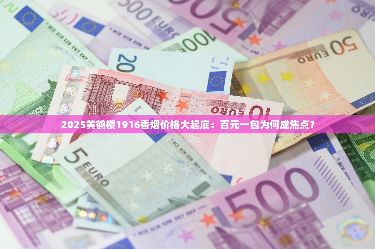 2025黄鹤楼1916香烟价格大起底：百元一包为何成焦点？
