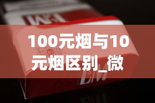 100元烟与10元烟区别_微信香烟免费1688香烟网_一包软苏烟多少钱