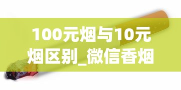 100元烟与10元烟区别_微信香烟免费1688香烟网_一包软苏烟多少钱