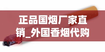 正品国烟厂家直销_外国香烟代购app下载_黄鹤楼滑盖乐道云霄烟批发真相