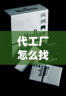 代工厂怎么找销路_订烟登录入口_安徽高档香烟