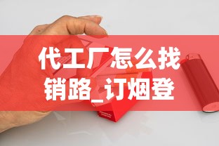 代工厂怎么找销路_订烟登录入口_安徽高档香烟