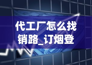 代工厂怎么找销路_订烟登录入口_安徽高档香烟