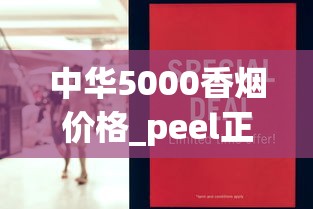 中华5000香烟价格_peel正品网购店铺_哪里的免税店香烟最全