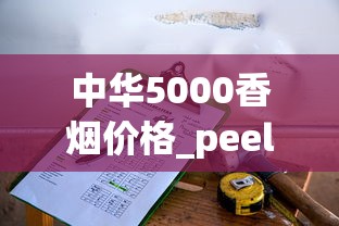 中华5000香烟价格_peel正品网购店铺_哪里的免税店香烟最全