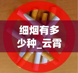 细烟有多少种_云霄产的香烟在哪里有销售的_茶叶烟批发代发