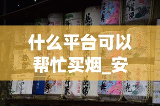 什么平台可以帮忙买烟_安徽有卖万宝路的烟吗_四个字的烟名有哪些