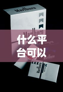什么平台可以帮忙买烟_安徽有卖万宝路的烟吗_四个字的烟名有哪些