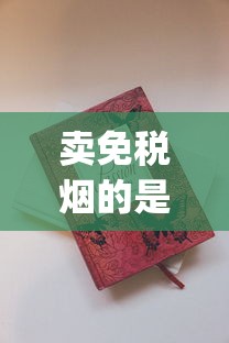 卖免税烟的是正品吗_新烟草商盟订烟登录_香烟去什么店买不会买到假的 卖免税烟的是正品吗_新烟草商盟订烟登录_香烟去什么店买不会买到假的