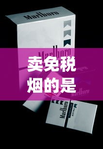 卖免税烟的是正品吗_新烟草商盟订烟登录_香烟去什么店买不会买到假的 卖免税烟的是正品吗_新烟草商盟订烟登录_香烟去什么店买不会买到假的